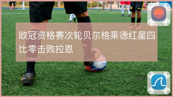 欧冠资格赛次轮贝尔格莱德红星四比零击败拉恩