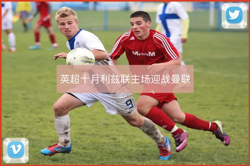 英超十月利兹联主场迎战曼联