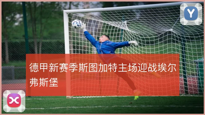 德甲新赛季斯图加特主场迎战埃尔弗斯堡