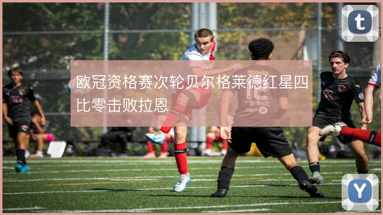 欧冠资格赛次轮贝尔格莱德红星四比零击败拉恩