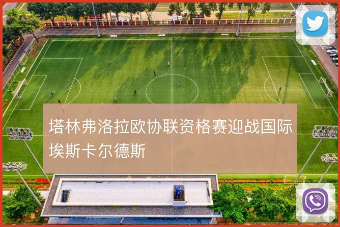 塔林弗洛拉欧协联资格赛迎战国际埃斯卡尔德斯